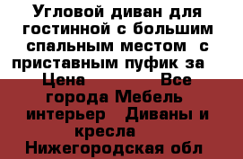 Угловой диван для гостинной с большим спальным местом, с приставным пуфик за  › Цена ­ 26 000 - Все города Мебель, интерьер » Диваны и кресла   . Нижегородская обл.